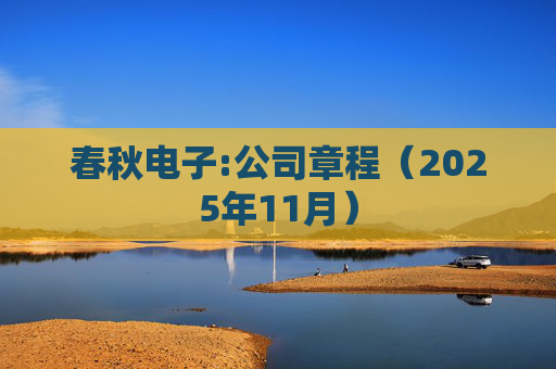 春秋电子:公司章程（2025年11月）