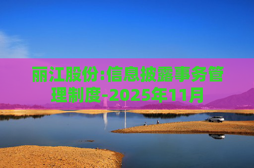 丽江股份:信息披露事务管理制度-2025年11月  第1张