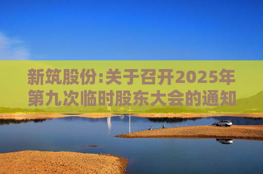 新筑股份:关于召开2025年第九次临时股东大会的通知公告