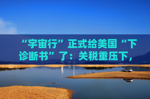 “宇宙行”正式给美国“下诊断书”了：关税重压下，今年美国就衰退