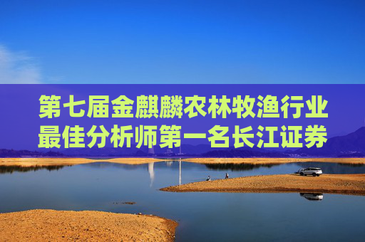 第七届金麒麟农林牧渔行业最佳分析师第一名长江证券陈佳最新行研观点:优质龙头企业竞争力凸显 推荐四大标的