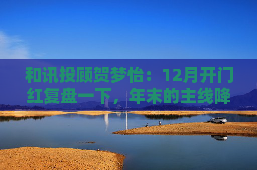 和讯投顾贺梦怡：12月开门红复盘一下，年末的主线降至