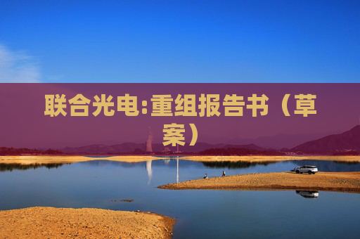 联合光电:重组报告书（草案）