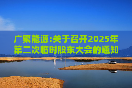 广聚能源:关于召开2025年第二次临时股东大会的通知  第1张
