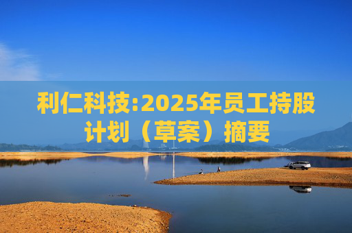 利仁科技:2025年员工持股计划（草案）摘要