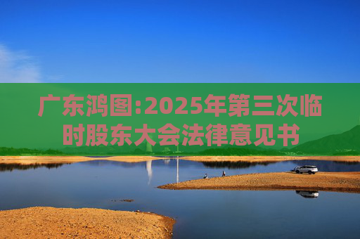 广东鸿图:2025年第三次临时股东大会法律意见书  第1张