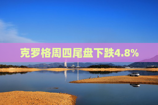 克罗格周四尾盘下跌4.8%