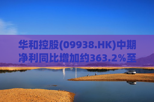 华和控股(09938.HK)中期净利同比增加约363.2%至568.4万港元 第1张 华和控股(09938.HK)中期净利同比增加约363.2%至568.4万港元 第1张