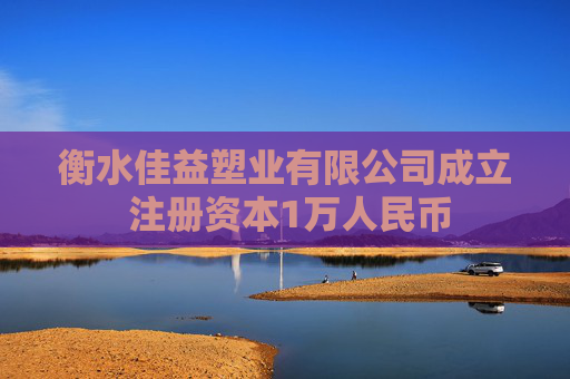 衡水佳益塑业有限公司成立 注册资本1万人民币