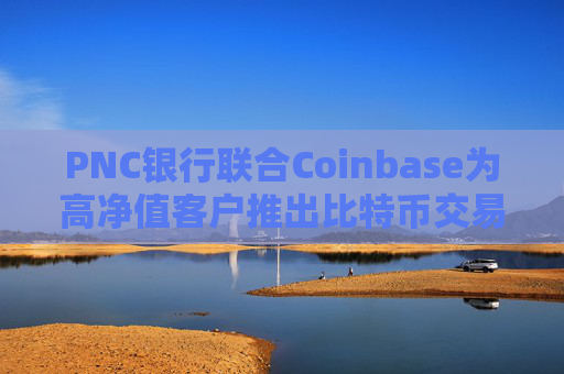 PNC银行联合Coinbase为高净值客户推出比特币交易服务  第1张