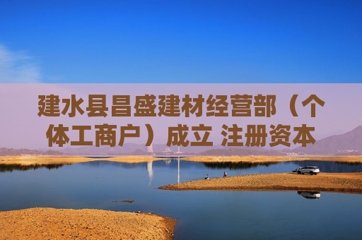 建水县昌盛建材经营部（个体工商户）成立 注册资本10万人民币  第1张
