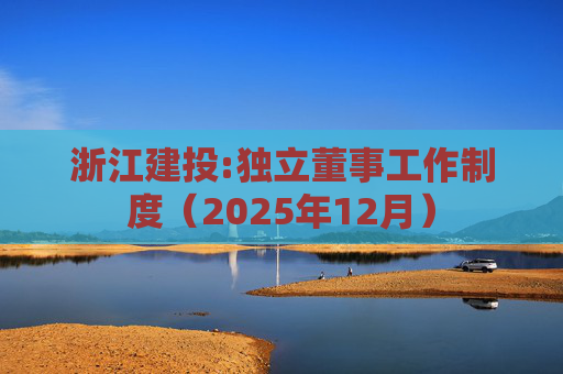 浙江建投:独立董事工作制度(2025年12月)
