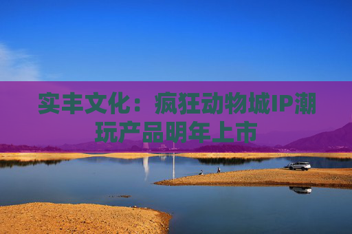 实丰文化:疯狂动物城IP潮玩产品明年上市 第1张 实丰文化:疯狂动物城IP潮玩产品明年上市 第1张