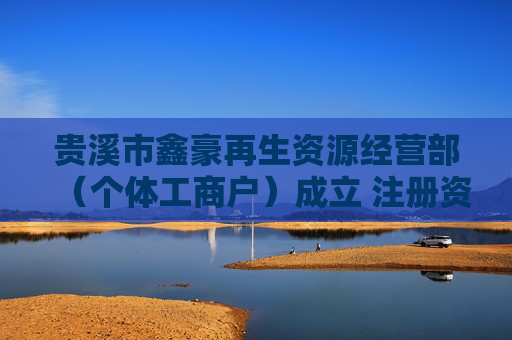 贵溪市鑫豪再生资源经营部（个体工商户）成立 注册资本5万人民币