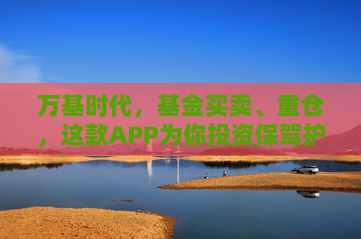 万基时代，基金买卖、重仓，这款APP为你投资保驾护航