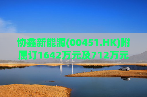 协鑫新能源(00451.HK)附属订1642万元及712万元两光伏项目合同