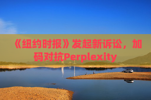 《纽约时报》发起新诉讼，加码对抗Perplexity  第1张