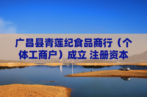 广昌县青莲纪食品商行（个体工商户）成立 注册资本1万人民币  第1张