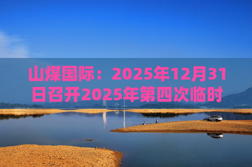 山煤国际:2025年12月31日召开2025年第四次临时股东会