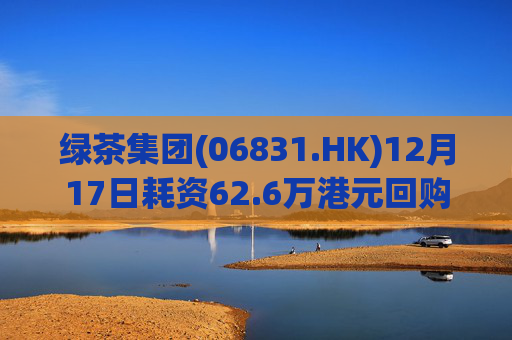 绿茶集团(06831.HK)12月17日耗资62.6万港元回购10万股
