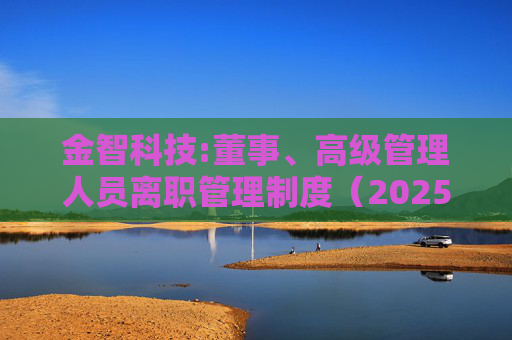 金智科技:董事、高级管理人员离职管理制度（2025年12月）  第1张