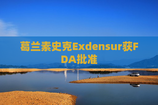 葛兰素史克Exdensur获FDA批准