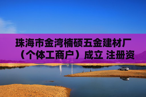 珠海市金湾楠硕五金建材厂(个体工商户)成立 注册资本10万人民币