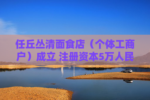 任丘丛清面食店（个体工商户）成立 注册资本5万人民币  第1张