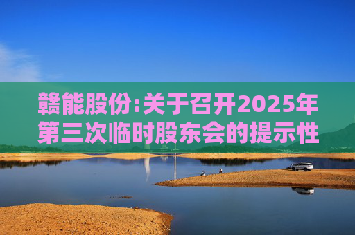 赣能股份:关于召开2025年第三次临时股东会的提示性公告