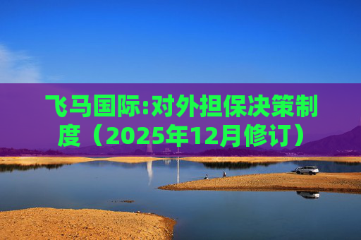 飞马国际:对外担保决策制度（2025年12月修订）