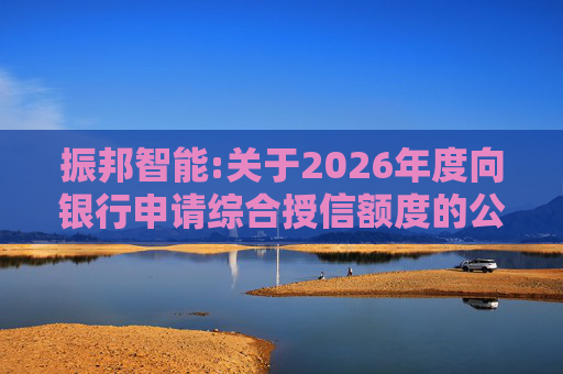 振邦智能:关于2026年度向银行申请综合授信额度的公告