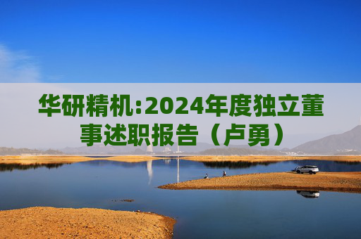 华研精机:2024年度独立董事述职报告（卢勇）  第1张