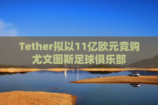 Tether拟以11亿欧元竞购尤文图斯足球俱乐部