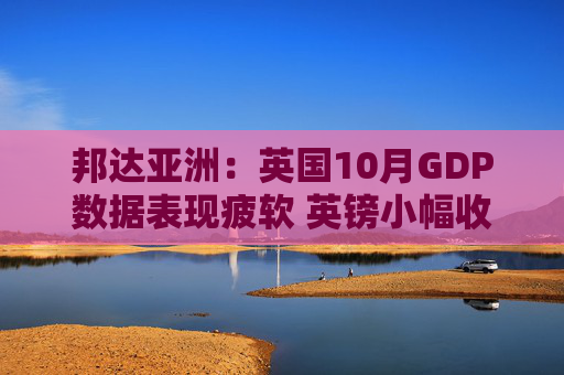 邦达亚洲：英国10月GDP数据表现疲软 英镑小幅收跌