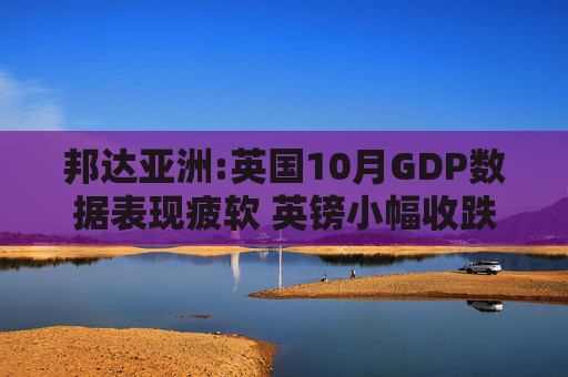 邦达亚洲:英国10月GDP数据表现疲软 英镑小幅收跌