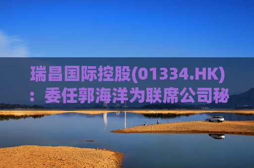 瑞昌国际控股(01334.HK)：委任郭海洋为联席公司秘书