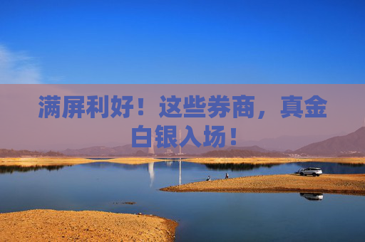 满屏利好！这些券商，真金白银入场！