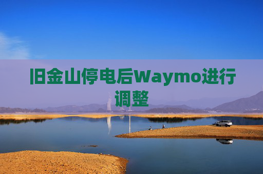 旧金山停电后Waymo进行调整