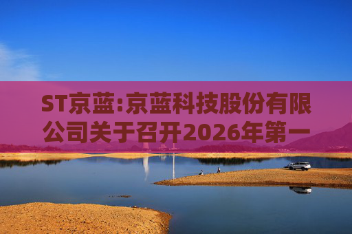 ST京蓝:京蓝科技股份有限公司关于召开2026年第一次临时股东会的通知  第1张