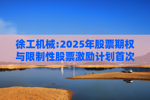 徐工机械:2025年股票期权与限制性股票激励计划首次授予激励对象名单（首次授予日）