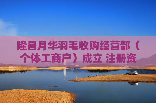 隆昌月华羽毛收购经营部（个体工商户）成立 注册资本5万人民币  第1张
