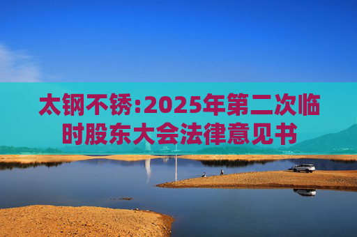 太钢不锈:2025年第二次临时股东大会法律意见书