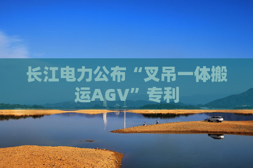 长江电力公布“叉吊一体搬运AGV”专利