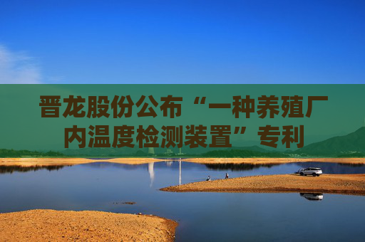 晋龙股份公布“一种养殖厂内温度检测装置”专利