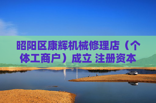 昭阳区康辉机械修理店（个体工商户）成立 注册资本20万人民币