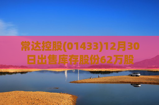 常达控股(01433)12月30日出售库存股份62万股  第1张