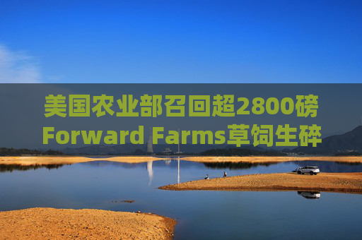 美国农业部召回超2800磅Forward Farms草饲生碎牛肉