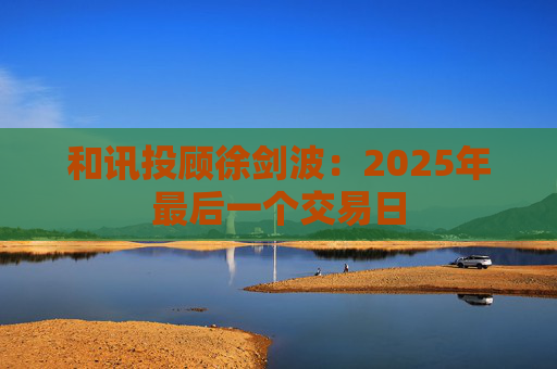 和讯投顾徐剑波：2025年最后一个交易日