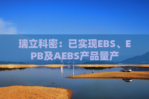 瑞立科密：已实现EBS、EPB及AEBS产品量产