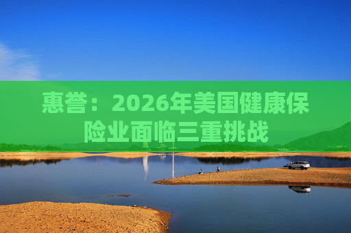 惠誉：2026年美国健康保险业面临三重挑战